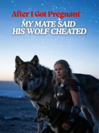 After I Got Pregnant, My Mate Said His Wolf Cheated